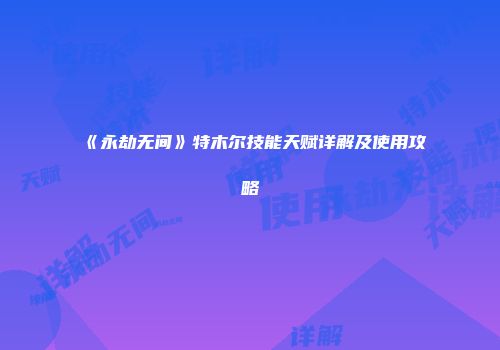《永劫无间》特木尔技能天赋详解及使用攻略