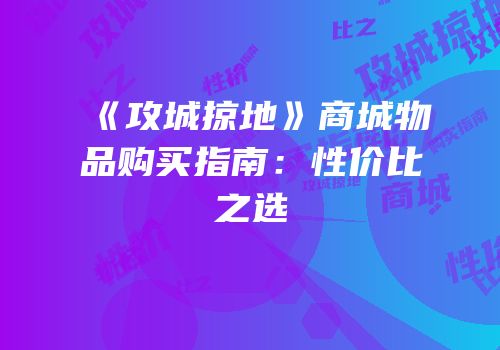 《攻城掠地》商城物品购买指南：性价比之选