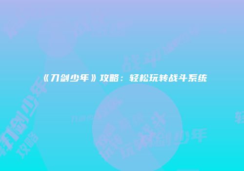 《刀剑少年》攻略：轻松玩转战斗系统