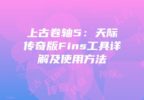 上古卷轴5：天际传奇版Fins工具详解及使用方法