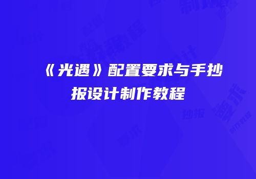 《光遇》配置要求与手抄报设计制作教程