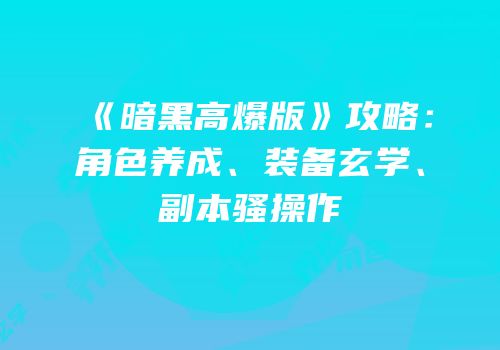 《暗黑高爆版》攻略：角色养成、装备玄学、副本骚操作