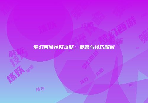 梦幻西游炼妖攻略：策略与技巧解析