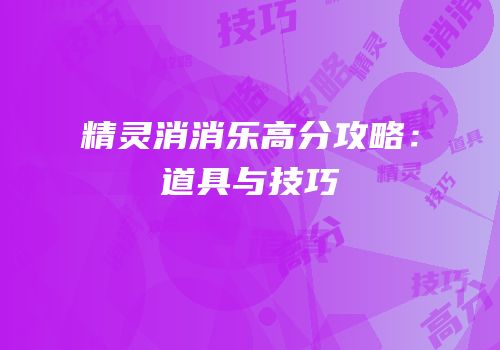 精灵消消乐高分攻略：道具与技巧