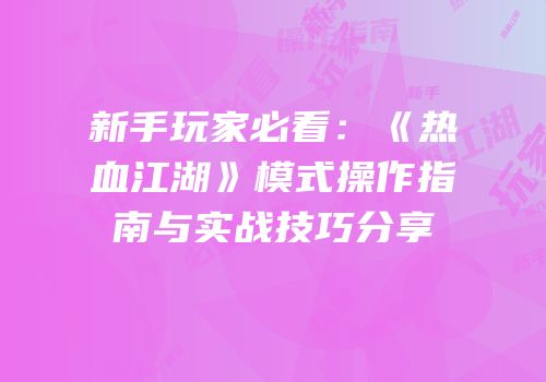 新手玩家必看：《热血江湖》模式操作指南与实战技巧分享