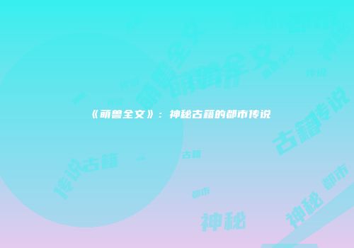 《萌兽全文》：神秘古籍的都市传说