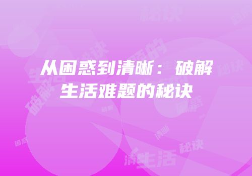 从困惑到清晰：破解生活难题的秘诀