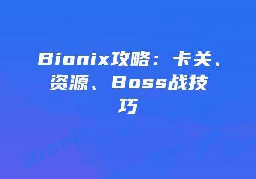 Bionix攻略：卡关、资源、Boss战技巧