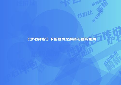 《炉石传说》卡包性价比解析与选购指南