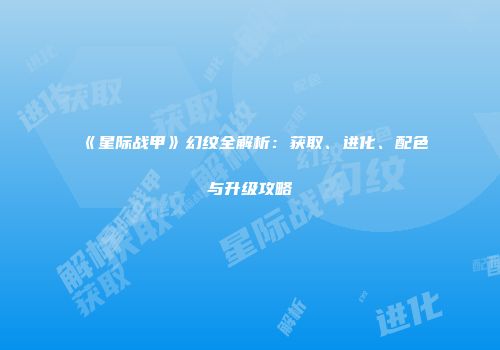 《星际战甲》幻纹全解析：获取、进化、配色与升级攻略