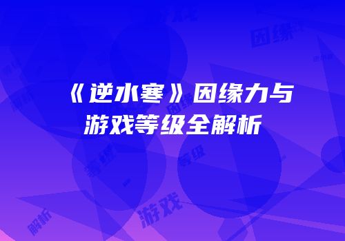 《逆水寒》因缘力与游戏等级全解析