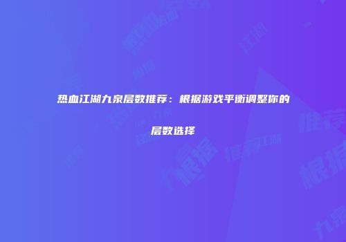 热血江湖九泉层数推荐：根据游戏平衡调整你的层数选择