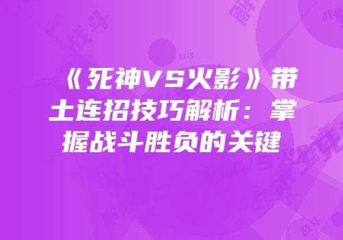 《死神VS火影》带土连招技巧解析：掌握战斗胜负的关键