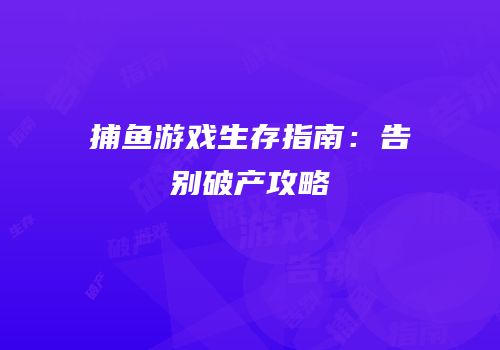 捕鱼游戏生存指南：告别破产攻略