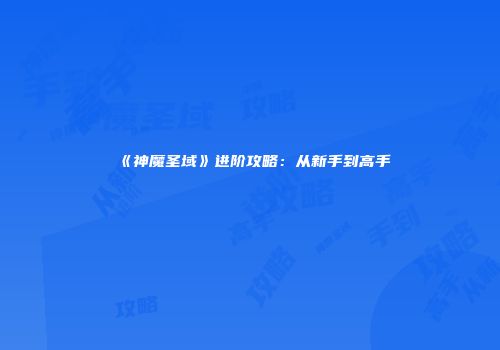 《神魔圣域》进阶攻略：从新手到高手