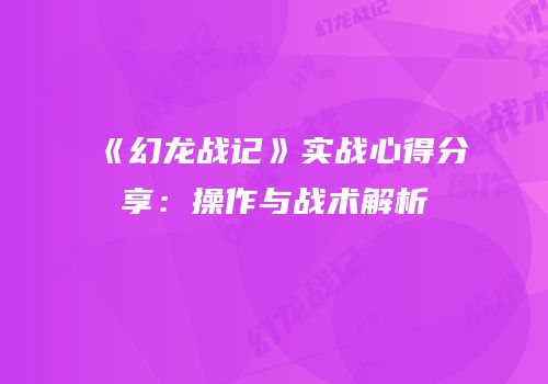 《幻龙战记》实战心得分享：操作与战术解析