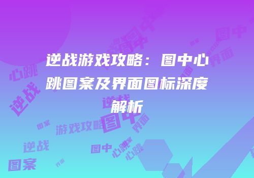 逆战游戏攻略：图中心跳图案及界面图标深度解析