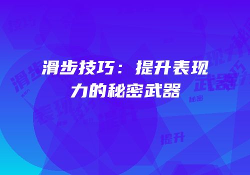 滑步技巧：提升表现力的秘密武器