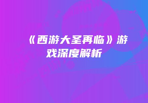《西游大圣再临》游戏深度解析