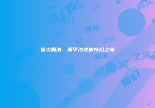 指尖魔法：美甲沙龙的奇幻之旅