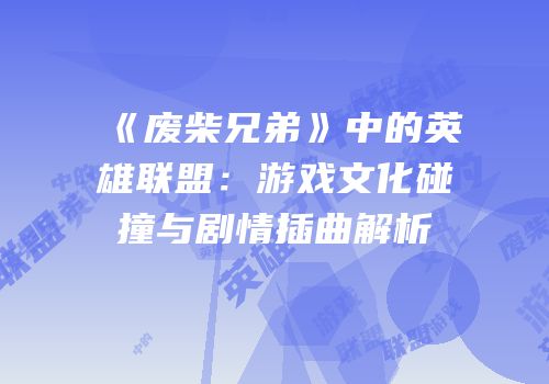 《废柴兄弟》中的英雄联盟：游戏文化碰撞与剧情插曲解析