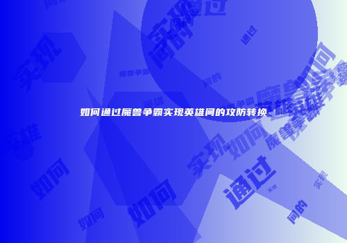 如何通过魔兽争霸实现英雄间的攻防转换