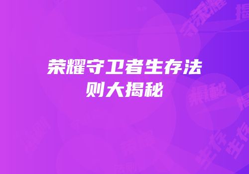 荣耀守卫者生存法则大揭秘