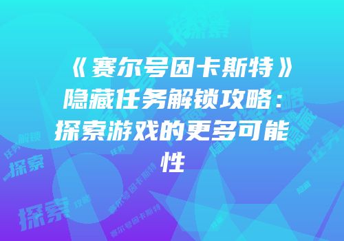 《赛尔号因卡斯特》隐藏任务解锁攻略：探索游戏的更多可能性