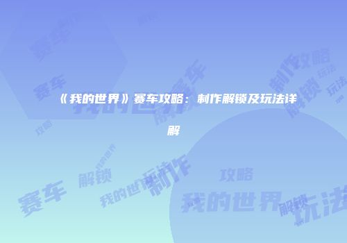 《我的世界》赛车攻略：制作解锁及玩法详解