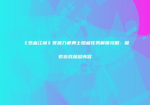 《热血江湖》赏猎刀疤勇士隐藏任务解锁攻略：探索游戏深层内容