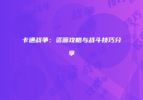 卡通战争：资源攻略与战斗技巧分享