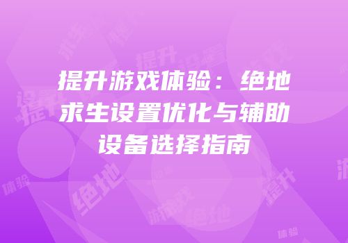 提升游戏体验：绝地求生设置优化与辅助设备选择指南