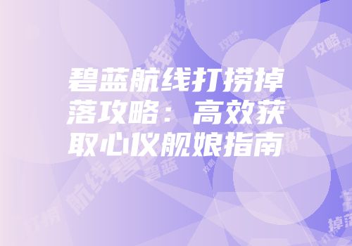 碧蓝航线打捞掉落攻略：高效获取心仪舰娘指南