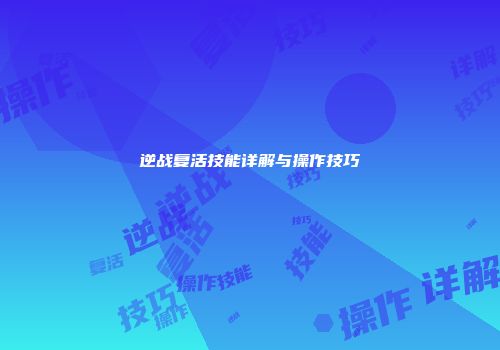 逆战复活技能详解与操作技巧