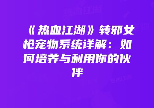《热血江湖》转邪女枪宠物系统详解：如何培养与利用你的伙伴