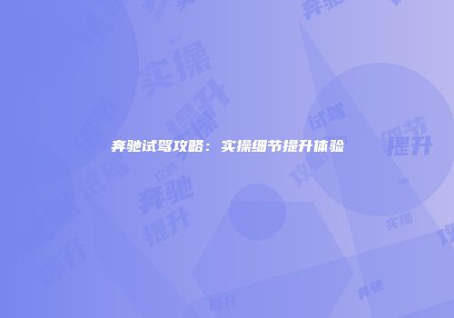 奔驰试驾攻略：实操细节提升体验