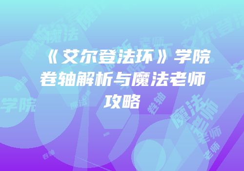 《艾尔登法环》学院卷轴解析与魔法老师攻略