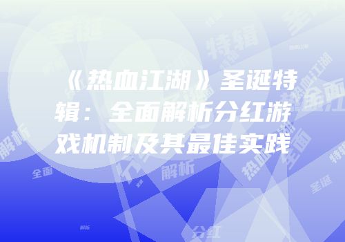 《热血江湖》圣诞特辑：全面解析分红游戏机制及其最佳实践