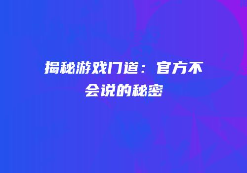 揭秘游戏门道：官方不会说的秘密