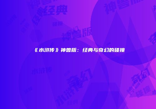 《水浒传》神兽版：经典与奇幻的碰撞