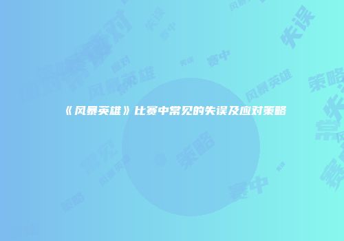 《风暴英雄》比赛中常见的失误及应对策略