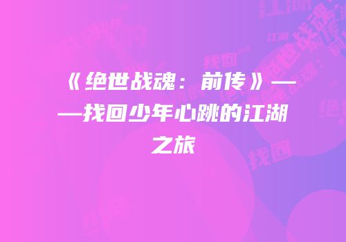《绝世战魂：前传》——找回少年心跳的江湖之旅