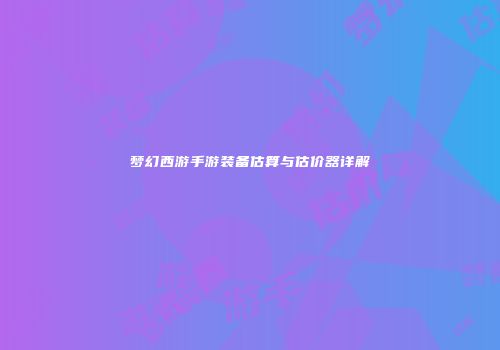 梦幻西游手游装备估算与估价器详解