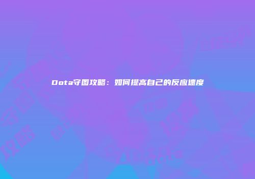 Dota守图攻略：如何提高自己的反应速度