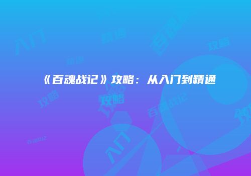 《百魂战记》攻略：从入门到精通