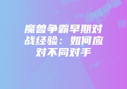 魔兽争霸早期对战经验：如何应对不同对手