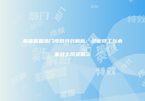 英雄联盟热门皮肤特效解析：灵能特工与未来战士风采展示