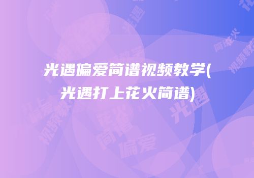 光遇偏爱简谱视频教学(光遇打上花火简谱)