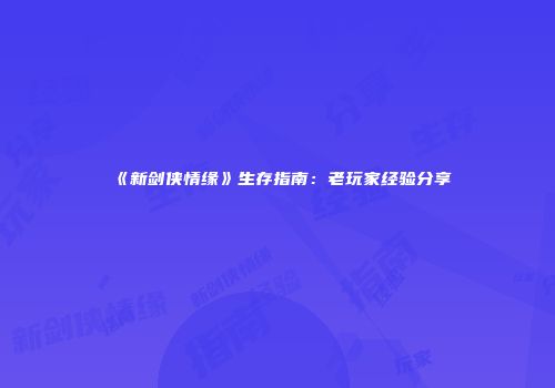 《新剑侠情缘》生存指南：老玩家经验分享