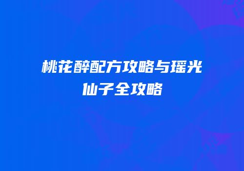 桃花醉配方攻略与瑶光仙子全攻略